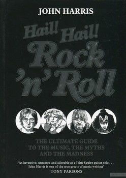 Hail! Hail! Rock&#039;n&#039;Roll. The Ultimate Guide to the Music, the Myths and the Madness