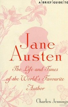 A Brief Guide to Jane Austen: The Life and Times of the World’s Favourite Author