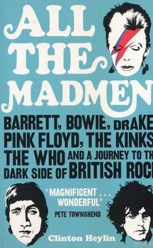All the Madmen: Barrett, Bowie, Drake, the Floyd, The Kinks, The Who and the Journey to the Dark Side of English Rock