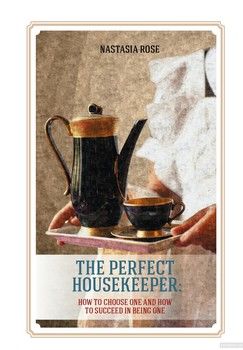 The Perfect Housekeeper: How to Choose One and Now to Succeed in Being One