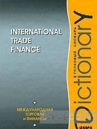 International Trade Finance: Dictionary / Международная торговля и финансы. Толковый словарь