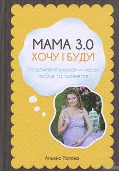 Мама 3.0. Хочу і буду! Усвідомлене виховання через любов та прийняття
