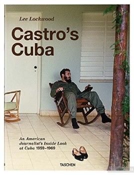 Lee Lockwood: Castro&#039;s Cuba, An American Journalist&#039;s Inside Look at Cuba, 1959-1969