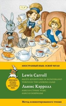 Алиса в Стране чудес. Алиса в Зазеркалье. Метод комментированного чтения / Alice&#039;s Adventures in Wonderland. Through the Looking-Glass