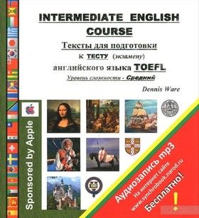 Intermediate English Course. Тексты для подготовки к тесту (экзамену) английского языка TOEFL. Уровень сложности - Средний