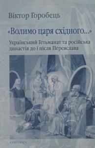 «Волимо царя східного...». Український Гетьманат та російська династія до і після Переяслава
