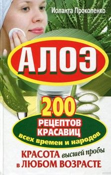 Алоэ. 200 рецептов красавиц всех времен и народов