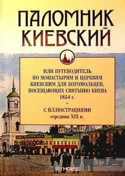 Паломник Киевский, или Путеводитель по монастырям и церквям киевским для богомольцев, посещающих святыню Киева