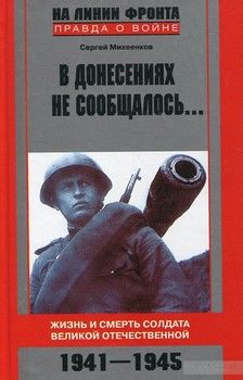 В донесениях не сообщалось... Жизнь и смерть солдата Великой Отечественной. 1941-1945