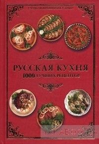 Русская кухня. 1000 лучших рецептов. Полная кулинарная энциклопедия