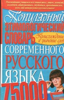 Популярный этимологический словарь современного русского языка. 75 000 слов