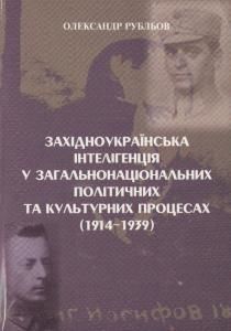Західноукраїнська інтелігенція у загальнонаціональних політичних та культурних процесах (1914 – 1939)