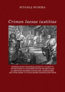 Crimen laesae iustitiae. Кримінальна відповідальність суддів та прокурорів за злочини проти правосуддя за нюрнберзькими законами, німецьким, австрійським, та польським законодавством