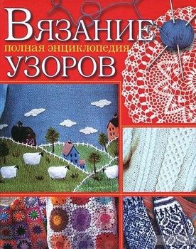Вязание. Полная энциклопедия узоров