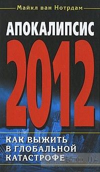 Апокалипсис 2012. Как выжить в глобальной катастрофе