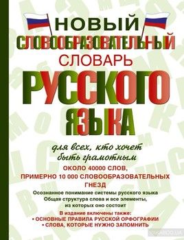 Новый словообразовательный словарь русского языка для всех, кто хочет быть грамотным