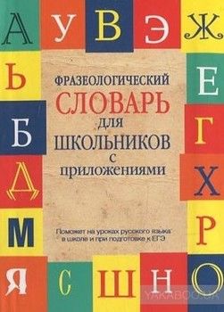 Фразеологический словарь русского языка для школьников с приложениями
