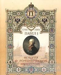 Павел I (1754-1801). История о &quot;Романтическом императоре&quot;