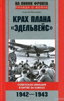 Крах плана &quot;Эдельвейс&quot;. Советская авиация в битве за Кавказ. 1942-1943
