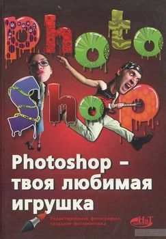 Photoshop - твоя любимая игрушка. Редактирование фотографий, создание фотомонтажа