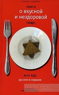 Книга о вкусной и нездоровой пище, или Еда русских в Израиле. Ученые записки &quot;Общества чистых тарелок&quot;