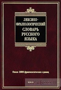 Лексико-фразеологический словарь русского языка. Около 1600 фразеологических единиц