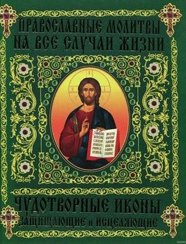 Православные молитвы на все случаи жизни. Чудотворные иконы, защищающие и исцеляющие