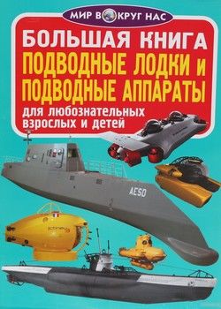 Большая книга. Подводные лодки и подводные аппараты для любознательных взрослых и детей