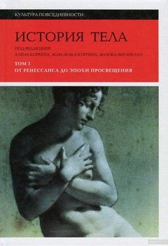 История тела. В 3 томах. Том 1. От Ренессанса до эпохи Просвещения
