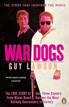 War Dogs: The True Story of How Three Stoners from Miami Beach Became the Most Unlikely Gunrunners in History