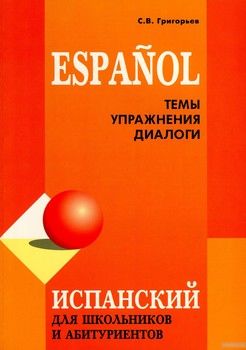 Испанский язык для школьников и абитуриентов. Темы. Упражнения. Диалоги