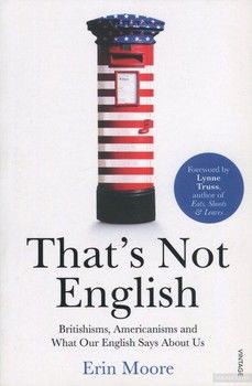 That&#039;s Not English. Britishisms, Americanisms and What Our English Says About Us