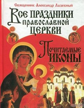 Все праздники Православной Церкви. Почитаемые иконы
