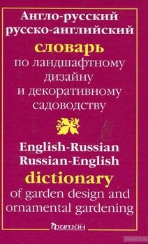 Англо-русский и русско-английский словарь по ландшафтному дизайну и декоративному садоводству