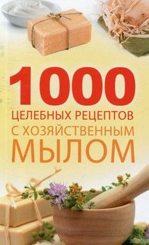 1000 целебных рецептов с хозяйственным мылом