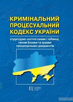 Кримінальний процесуальний кодекс України: структурно-логічні схеми і таблиці, типові бланки та зразки процесуальних документів