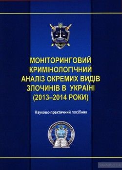 Моніторинговий кримінологічний аналіз злочинності в Україні (2013-2014 роки). Науково-практичний посібник