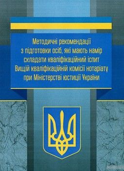 Методичні рекомендації з підготовки осіб, які мають намір складати кваліфікаційний іспит Вищій кваліфікаційній комісії нотаріату при Міністерстві юстиції України