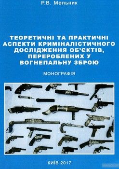 Теоретичні та практичні аспекти криміналістичного дослідження об&#039;єктів, перероблених у вогнепальну зброю