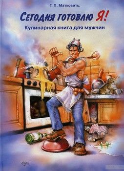Сегодня готовлю Я! Кулинарная книга для мужчин