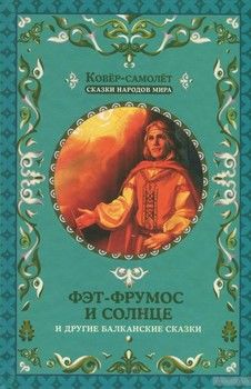 Фэт-Фрумос и солнце и другие балканские сказки