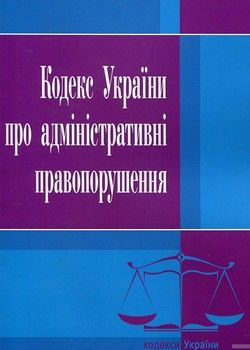 Кодекс України про адміністративні правопорушення. Станом на 15 липня 2017 року