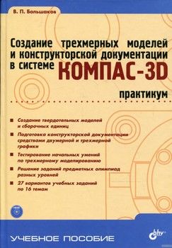 Создание трехмерных моделей и конструкторской документации в системе КОМПАС-3D. Практикум (+ DVD-ROM)