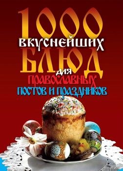 1000 вкуснейших блюд для православных постов и праздников