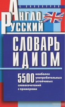 Англо-русский словарь идиом. 5500 наиболее употребительных словосочетаний с примерами