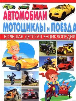 Автомобили, мотоциклы и поезда. Большая детская энциклопедия