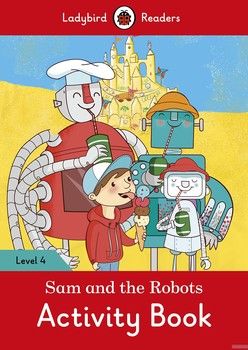 Ladybird Readers. Level 4. Sam and the Robots. Activity Book
