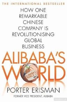 Alibaba&#039;s World. How a Remarkable Chinese Company is Changing the Face of Global Business