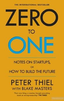 Zero to One. Notes on Start Ups, or How to Build the Future