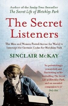 The Secret Listeners. The Men and Women Posted Across the World to Intercept the German Codes for B